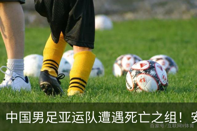 中国男足亚运队遭遇死亡之组！安东尼奥却丝毫不慌，原因让人信服