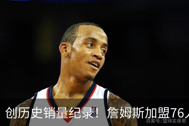 创历史销量纪录！詹姆斯加盟76人首张球星卡 48小时售超21万张