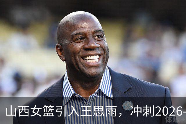 山西女篮引入王思雨，冲刺2026-2027赛季如火如荼！