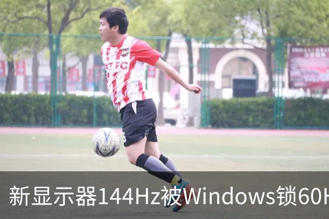 新显示器144Hz被Windows锁60Hz？10秒检查一个设置，别让高刷白花钱