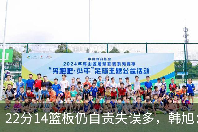 22分14篮板仍自责失误多，韩旭：我并非完美的人